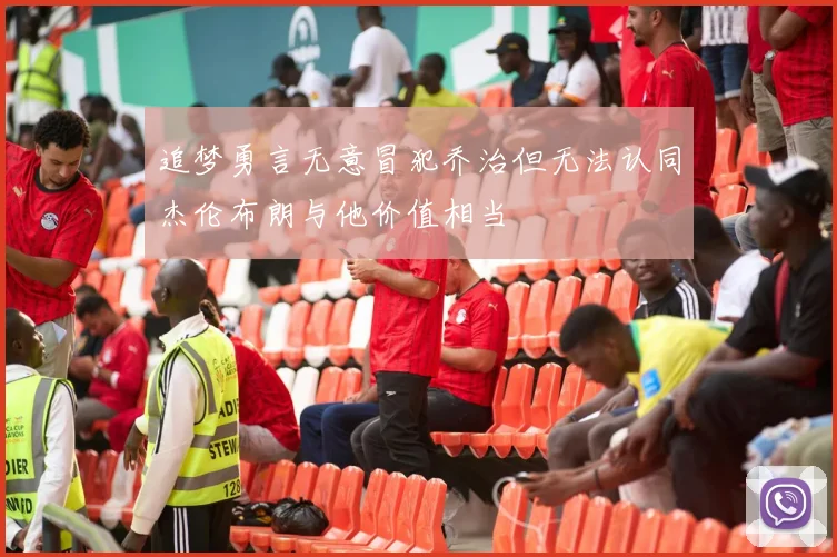 追梦勇言无意冒犯乔治但无法认同杰伦布朗与他价值相当