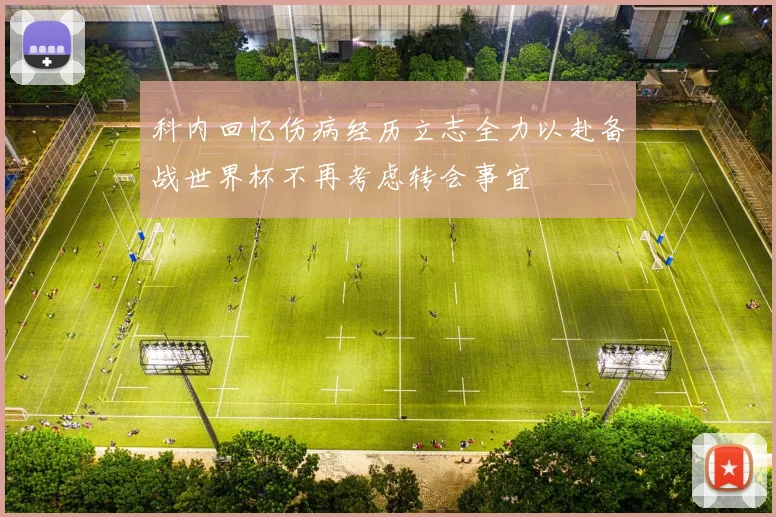 科内回忆伤病经历立志全力以赴备战世界杯不再考虑转会事宜