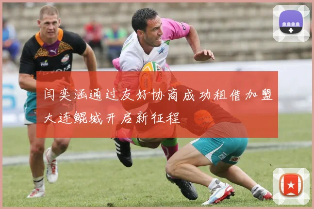 闫奕涵通过友好协商成功租借加盟大连鲲城开启新征程