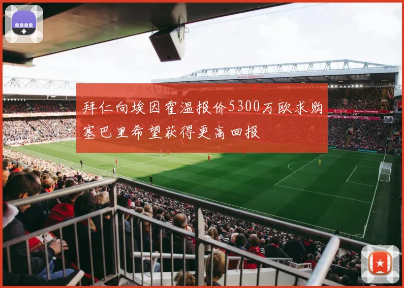 拜仁向埃因霍温报价5300万欧求购塞巴里希望获得更高回报