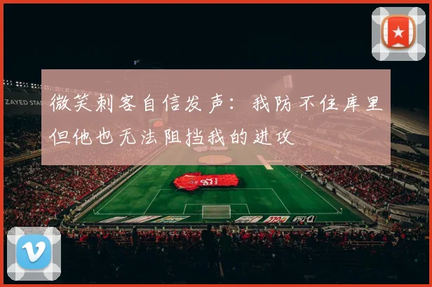 微笑刺客自信发声：我防不住库里但他也无法阻挡我的进攻