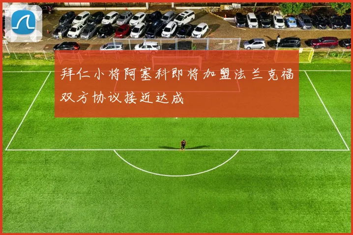 拜仁小将阿塞科即将加盟法兰克福双方协议接近达成