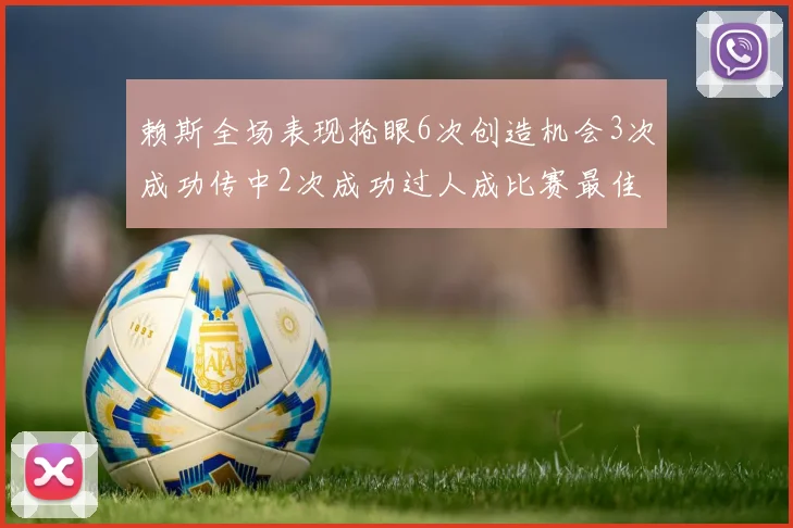 赖斯全场表现抢眼6次创造机会3次成功传中2次成功过人成比赛最佳