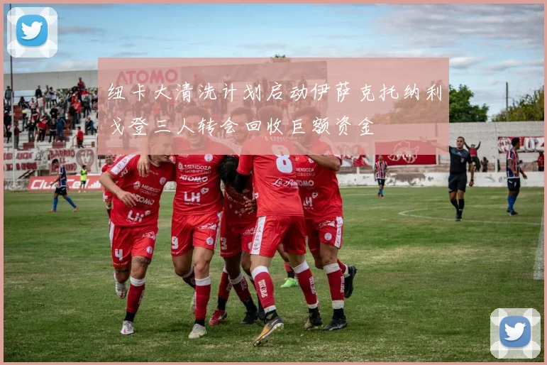 纽卡大清洗计划启动伊萨克托纳利戈登三人转会回收巨额资金