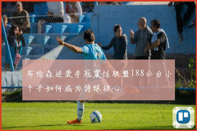 布伦森逆袭夺冠震惊联盟188公分小个子如何成为持球核心