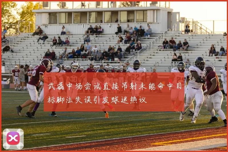 武磊中场尝试直接吊射未能命中目标脚法失误引发球迷热议