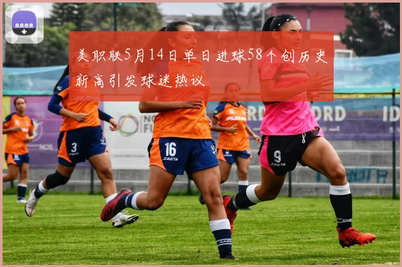 美职联5月14日单日进球58个创历史新高引发球迷热议